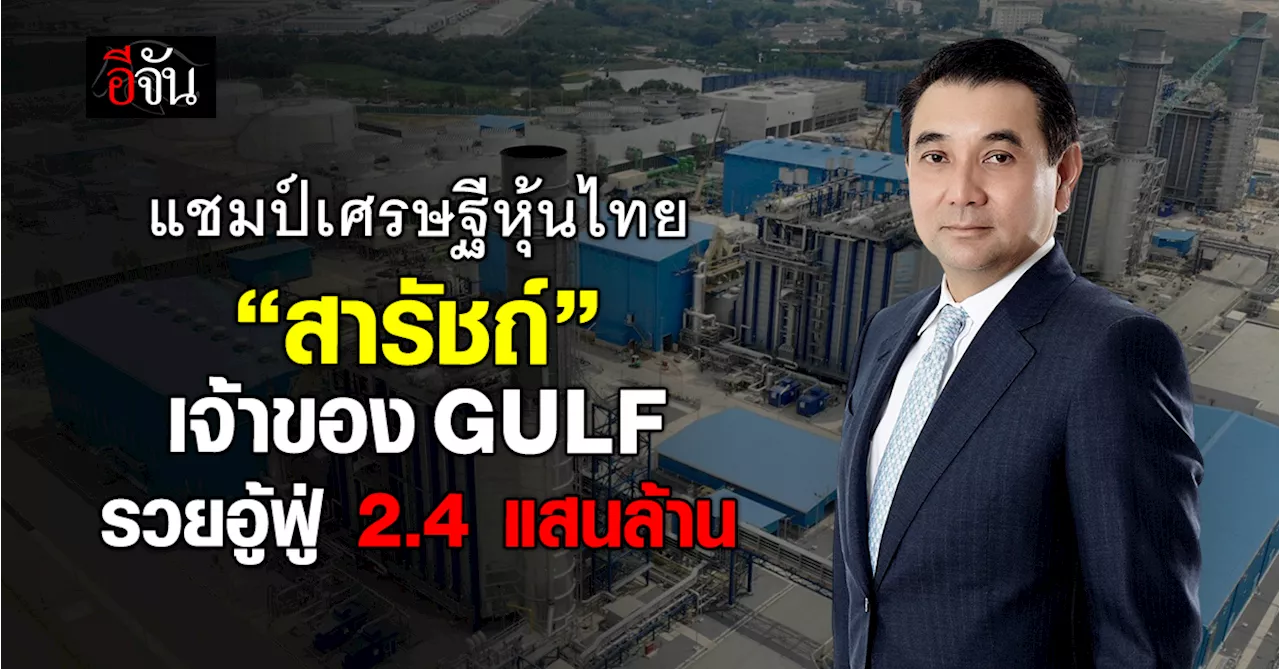 ไม่หลุดแชมป์ ! “สารัชถ์” เจ้าของ กัลฟ์ (GULF) แชมป์เศรษฐีหุ้นไทย 6 ปีซ้อน