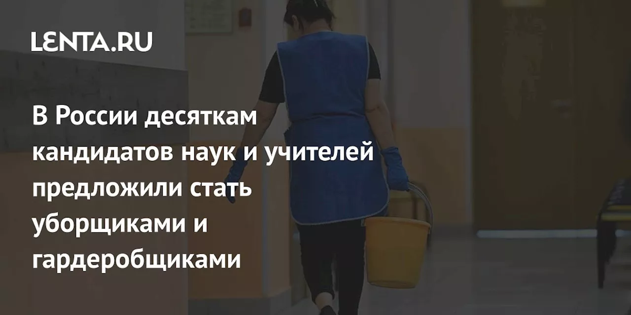 В России десяткам кандидатов наук и учителей предложили стать уборщиками и гардеробщиками