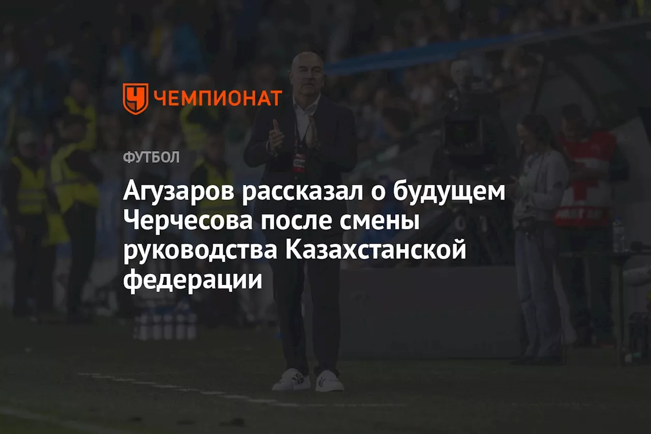 Агузаров рассказал о будущем Черчесова после смены руководства Казахстанской федерации