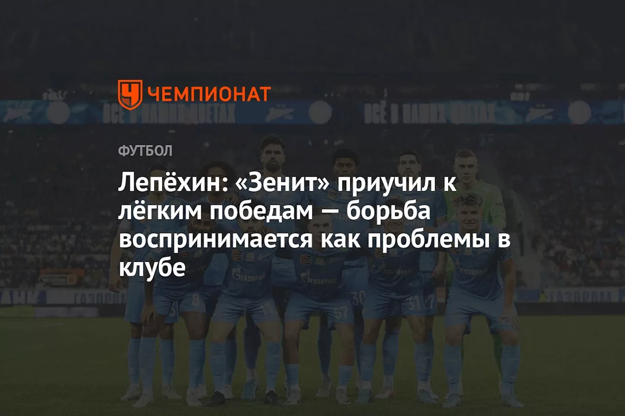 Лепёхин: «Зенит» приучил к лёгким победам — борьба воспринимается как проблемы в клубе