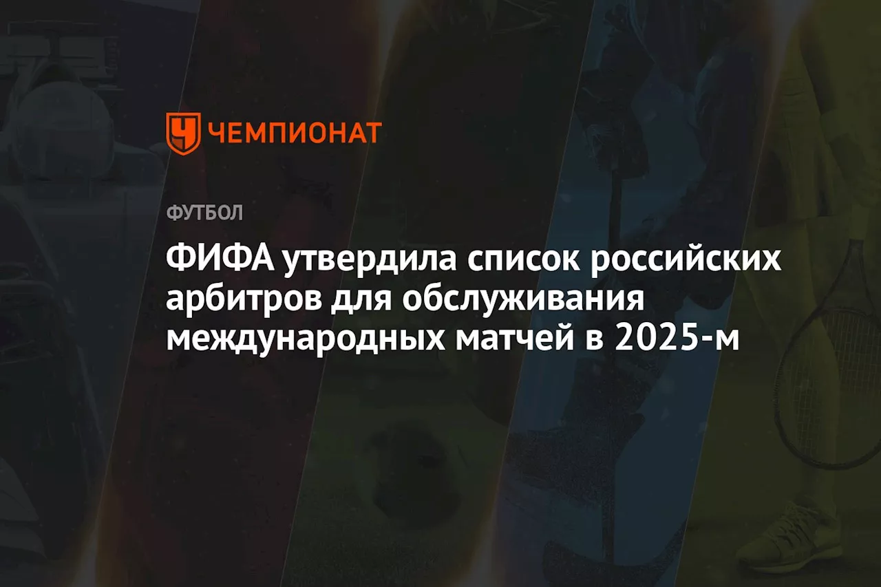 ФИФА утвердила список российских арбитров для обслуживания международных матчей в 2025-м