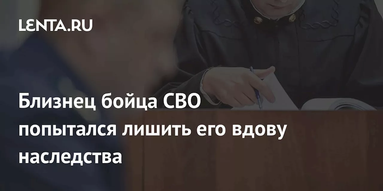 Близнец бойца СВО попытался лишить его вдову наследства