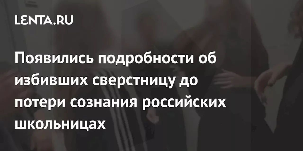 Появились подробности об избивших сверстницу до потери сознания российских школьницах