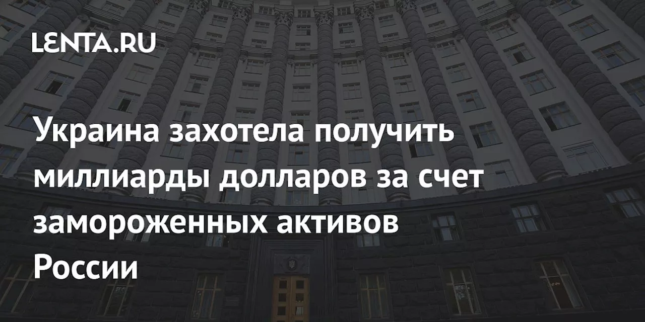 Украина захотела получить миллиарды долларов за счет замороженных активов России