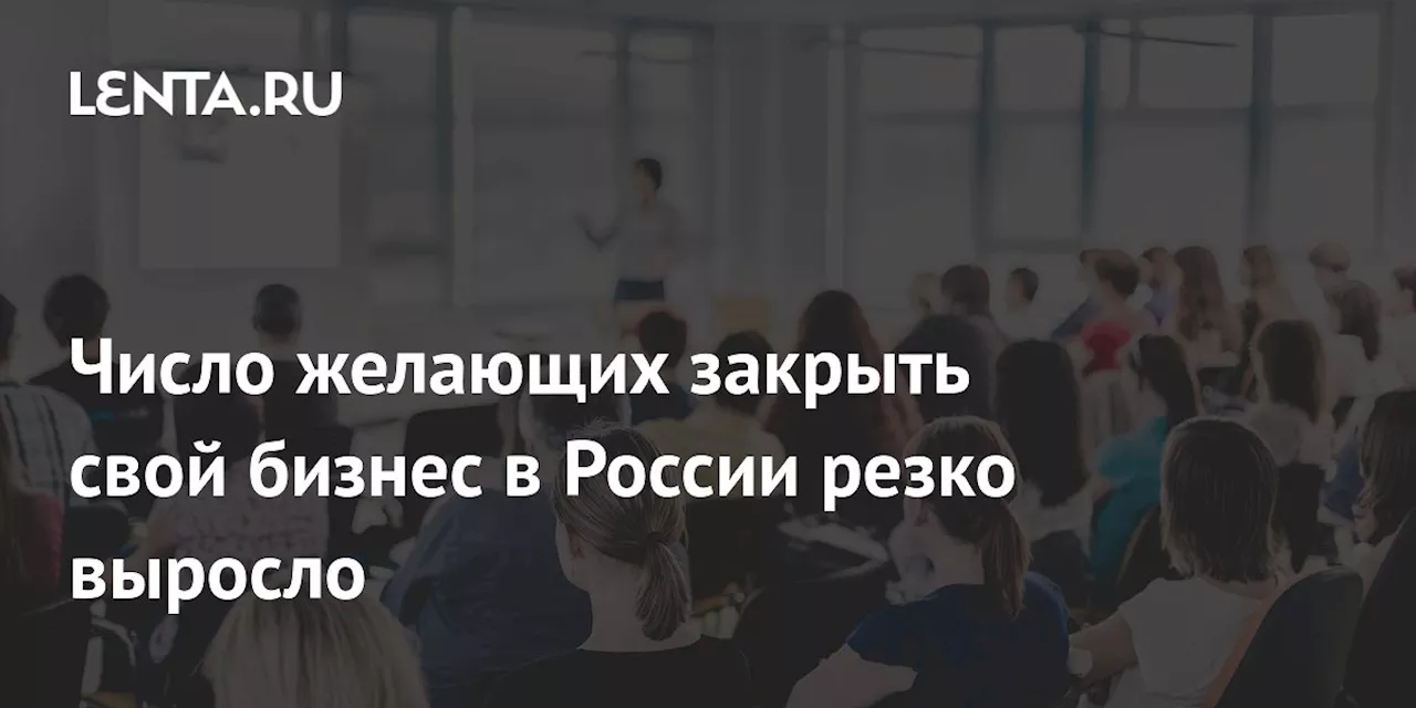 Число желающих закрыть свой бизнес в России резко выросло