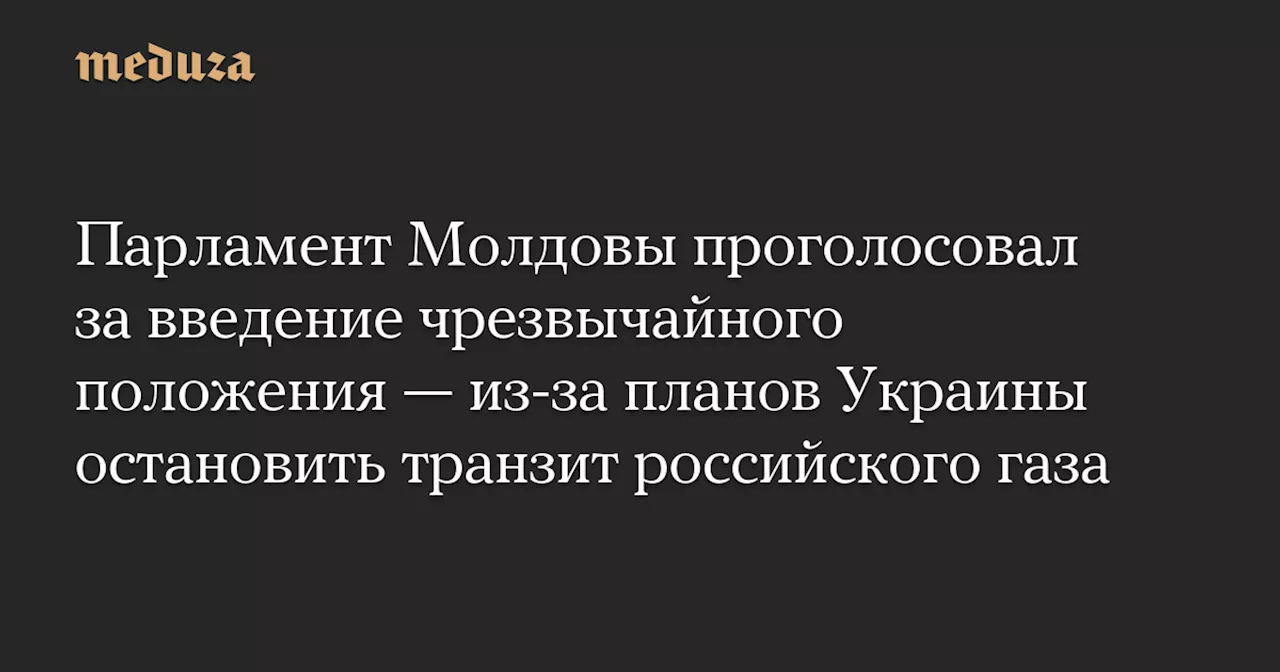 Парламент Молдовы проголосовал за введение чрезвычайного положения — из-за планов Украины остановить транзит российского газа