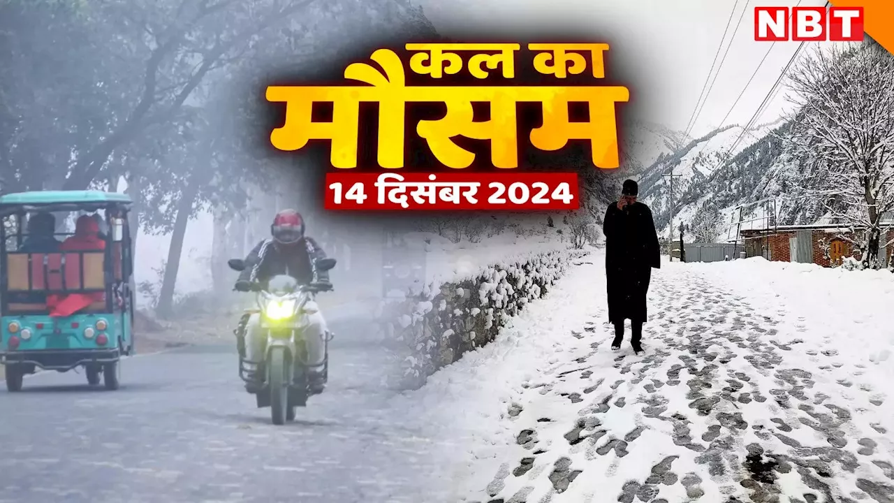 कल का मौसम 14 दिसंबर 2024: सर्दी ने दिखाए तेवर... दिल्ली-एनसीआर में कड़ाके की ठंड, जानिए आपके शहर का हाल