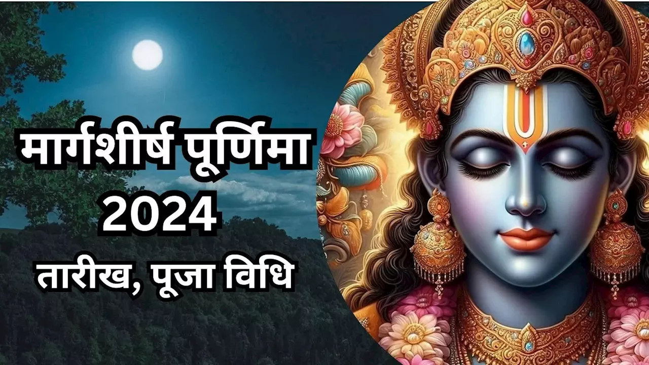 Margashirsha Purnima 2024 Date : साल की आखिरी पूर्णिमा कब? जानें तारीख, पूजा विधि और मार्गशीर्ष पूर्णिमा व्रत का महत्व