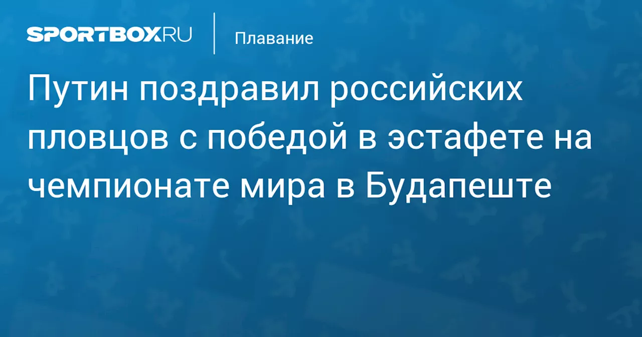 Путин поздравил российских пловцов с победой в эстафете на чемпионате мира в Будапеште