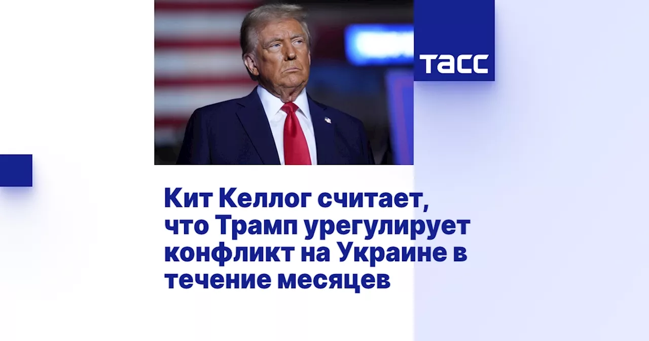 Кит Келлог считает, что Трамп урегулирует конфликт на Украине в течение месяцев