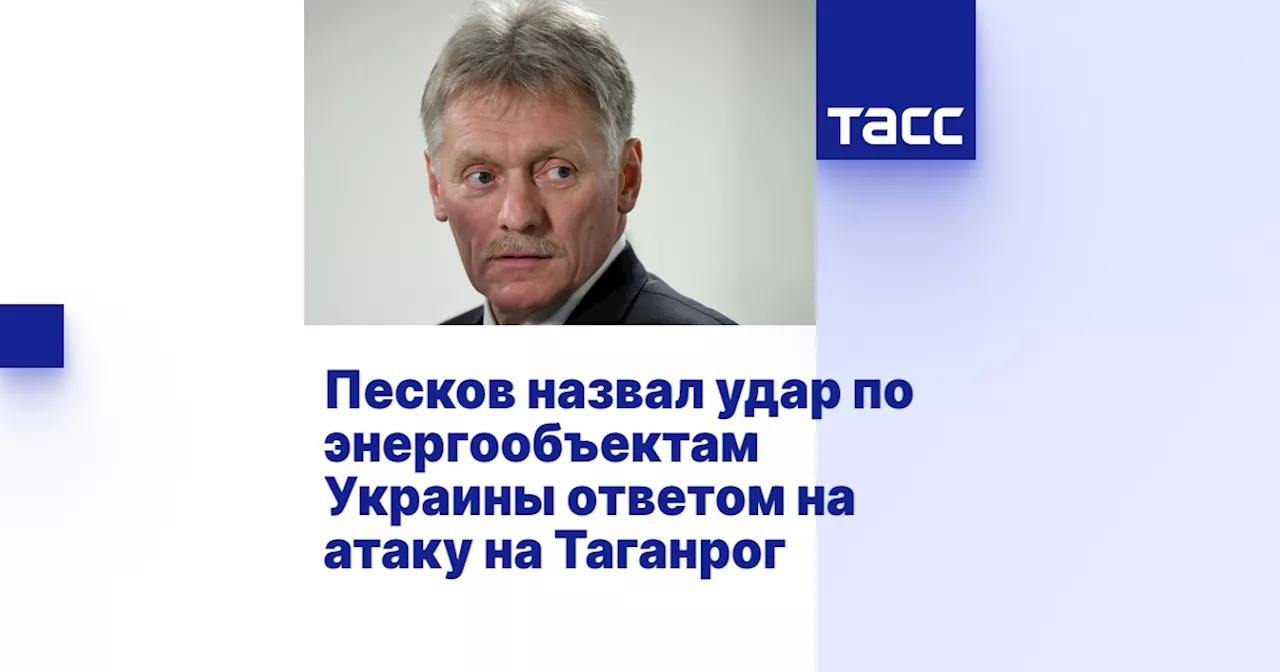 Песков назвал удар по энергообъектам Украины ответом на атаку на Таганрог