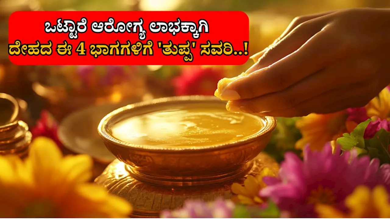 ದೇಹದ ಈ 4 ಅಂಗಗಳಿಗೆ ತುಪ್ಪ ಸವರಿದರೆ ಎಷ್ಟು ಪ್ರಯೋಜನ ಗೊತ್ತಾ...!