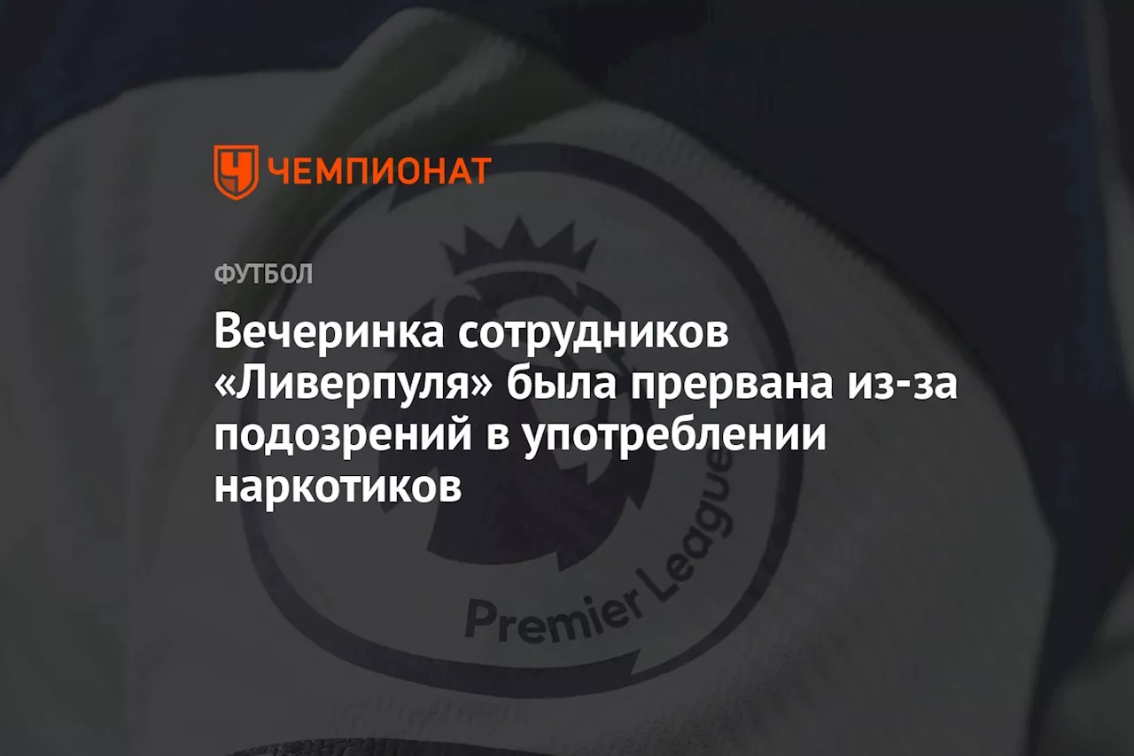 Вечеринка сотрудников «Ливерпуля» была прервана из-за подозрений в употреблении наркотиков