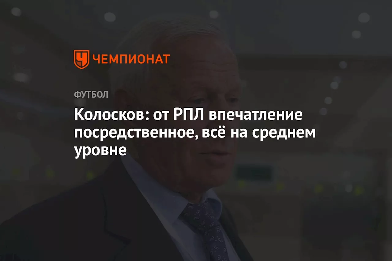 Колосков: от РПЛ впечатление посредственное, всё на среднем уровне