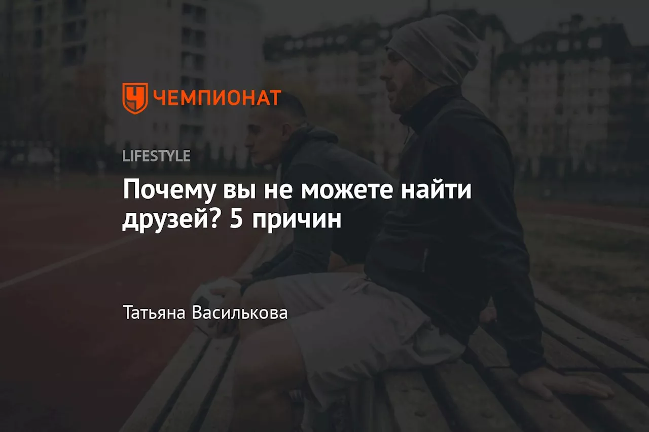 Почему вы не можете найти друзей? 5 причин