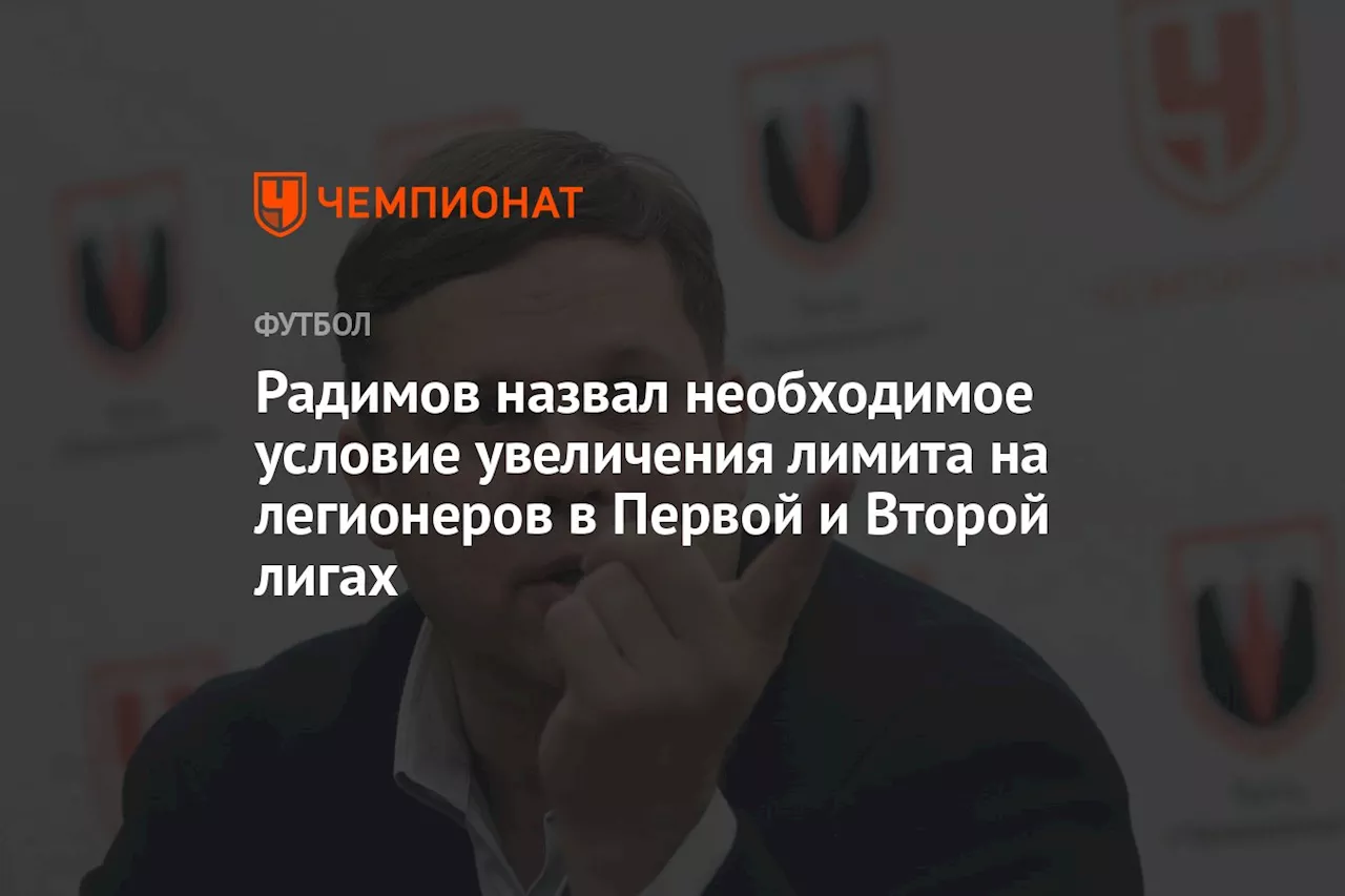 Радимов назвал необходимое условие увеличения лимита на легионеров в Первой и Второй лигах