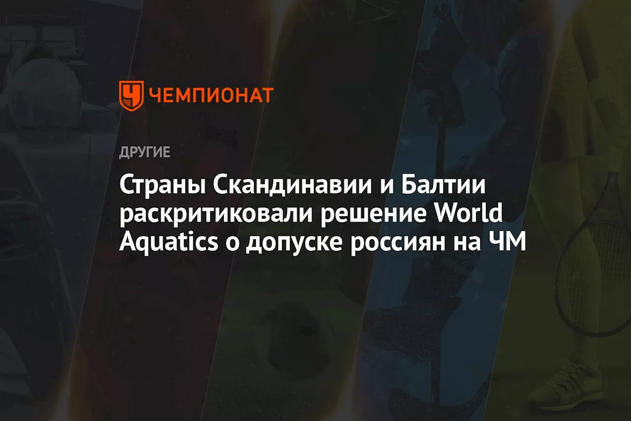 Страны Скандинавии и Балтии раскритиковали решение World Aquatics о допуске россиян на ЧМ