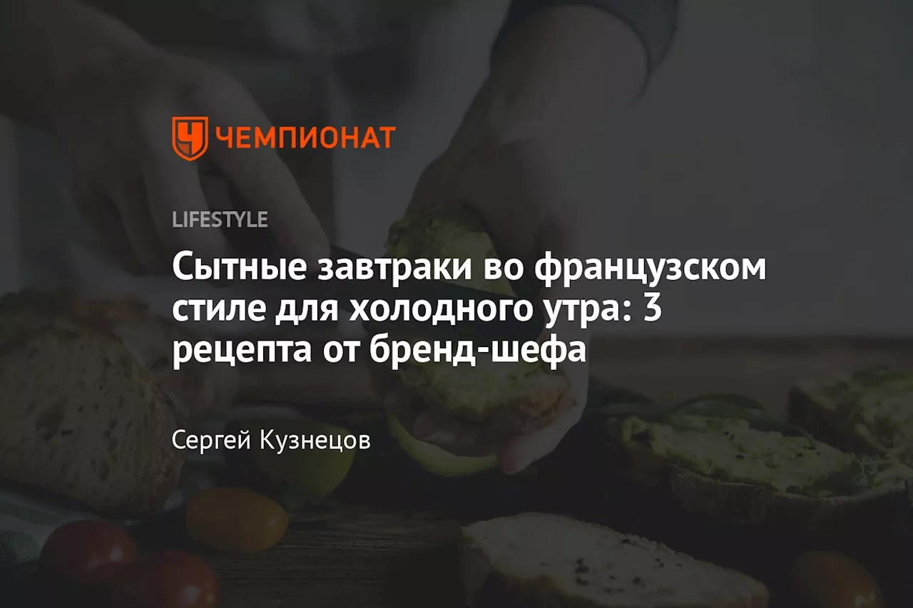 Сытные завтраки во французском стиле для холодного утра: 3 рецепта от бренд-шефа