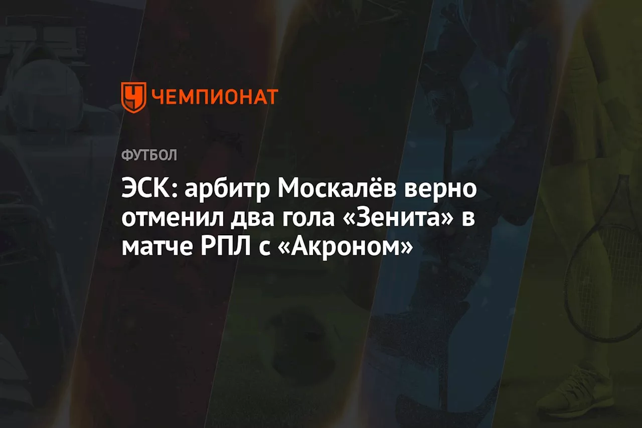 ЭСК: арбитр Москалёв верно отменил два гола «Зенита» в матче РПЛ с «Акроном»