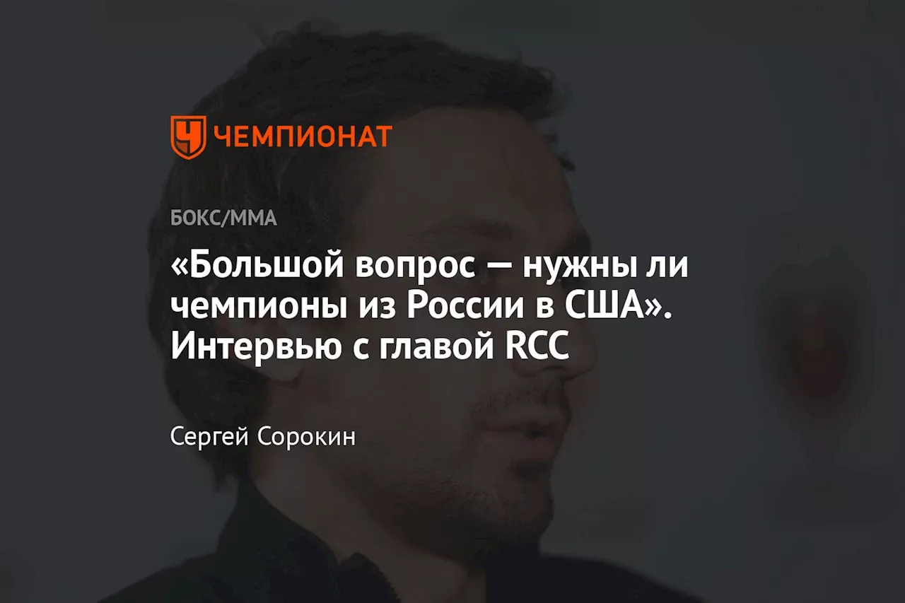 «Большой вопрос — нужны ли чемпионы из России в США». Интервью с главой RCC