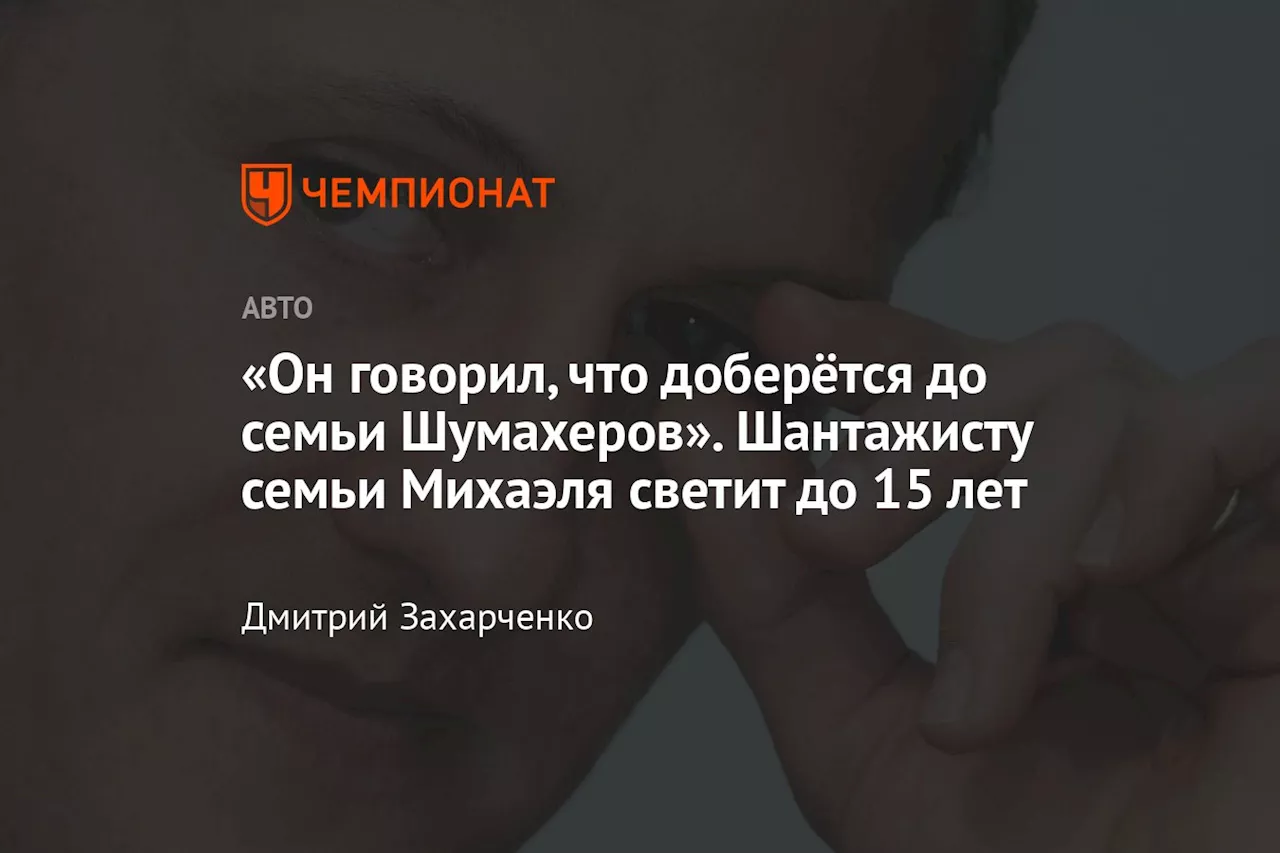 «Он говорил, что доберётся до семьи Шумахеров». Шантажисту семьи Михаэля светит до 15 лет