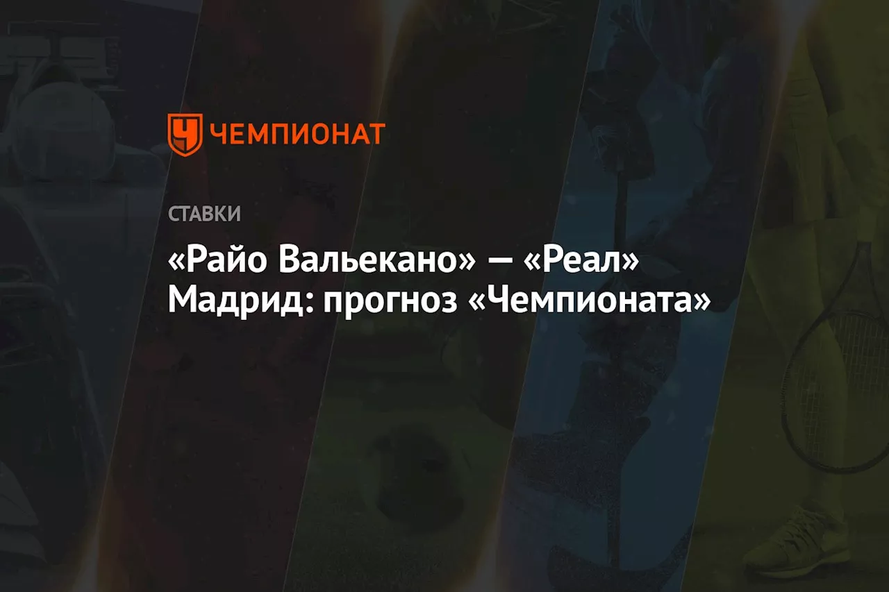 «Райо Вальекано» — «Реал» Мадрид: прогноз «Чемпионата»