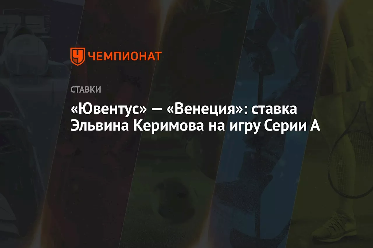 «Ювентус» — «Венеция»: ставка Эльвина Керимова на игру Серии А