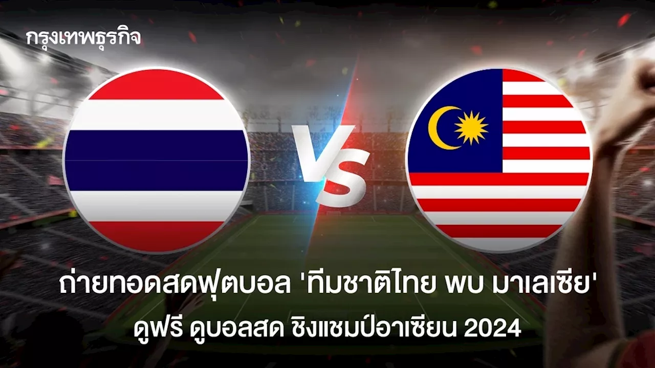 ถ่ายทอดสดฟุตบอล 'ทีมชาติไทย พบ มาเลเซีย' ดูฟรี ดูบอลสด ชิงแชมป์อาเซียน 2024