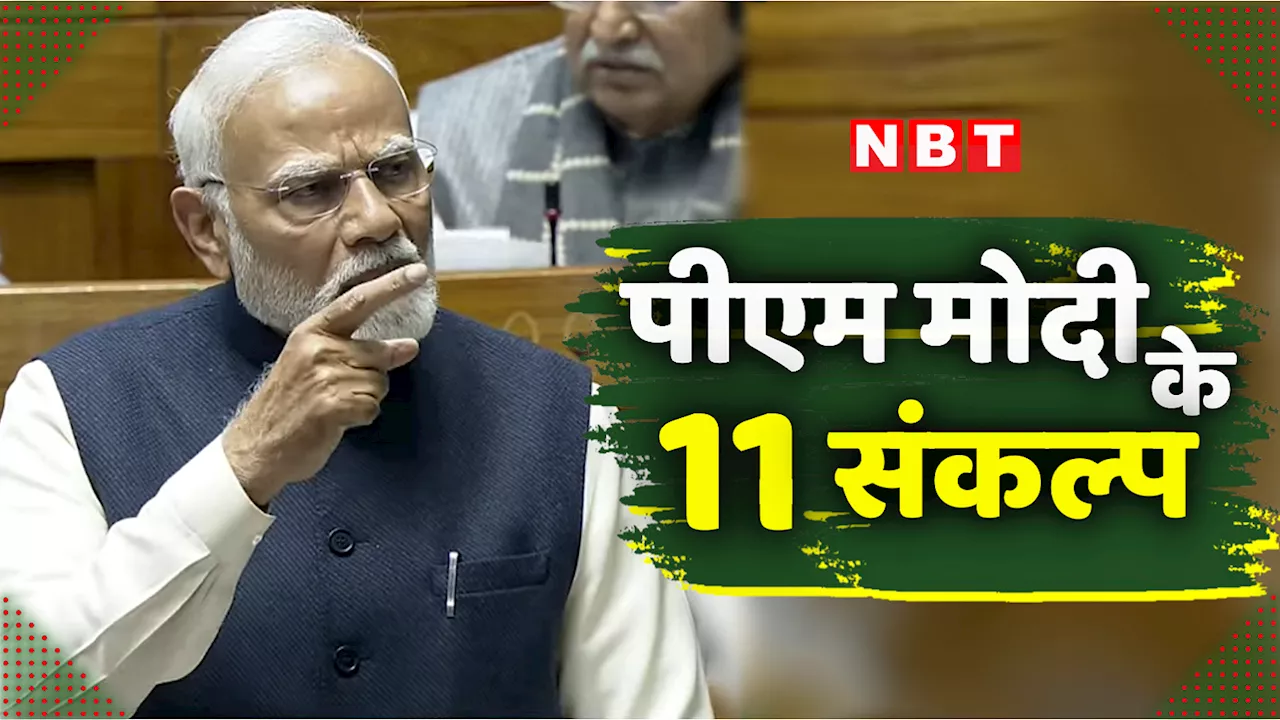 देश अब ऐसे आगे बढ़ेगा... लोकसभा में किन 11 संकल्पों का पीएम मोदी ने किया जिक्र?