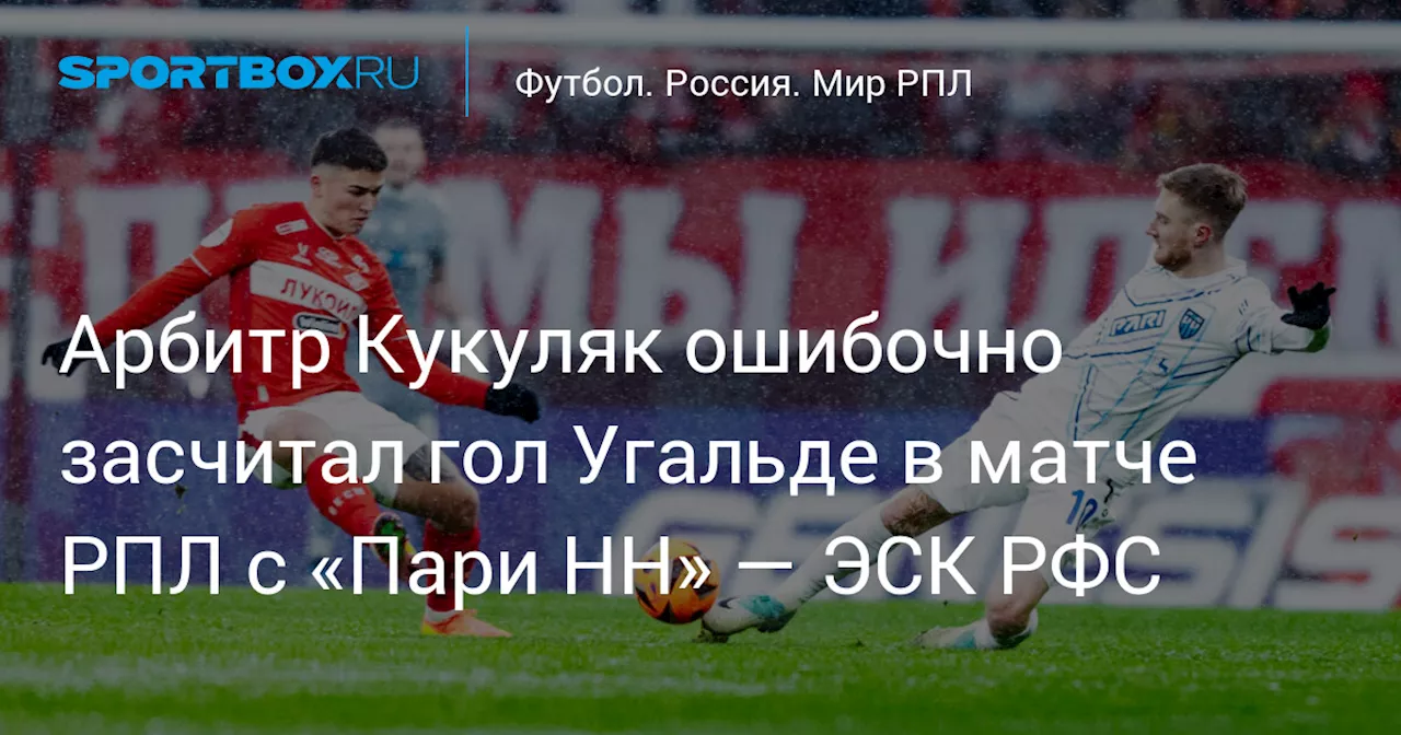 Арбитр Кукуляк ошибочно засчитал гол Угальде в матче РПЛ с «Пари НН» — ЭСК РФС