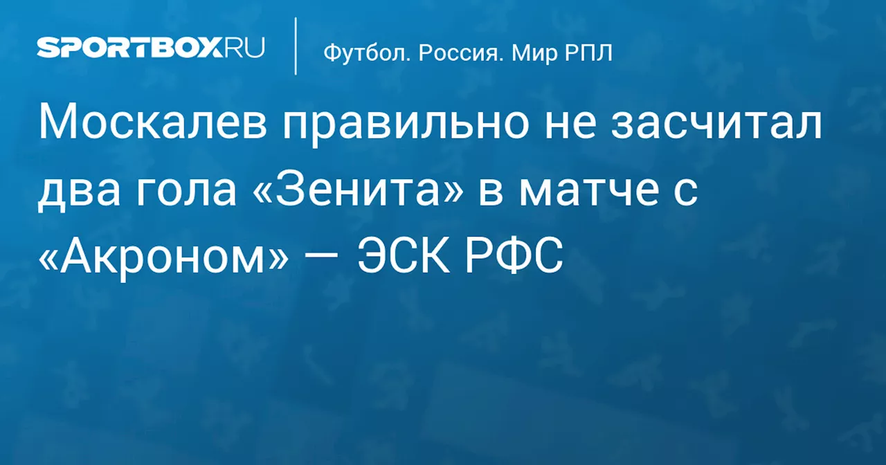 Москалев правильно не засчитал два гола «Зенита» в матче с «Акроном» — ЭСК РФС