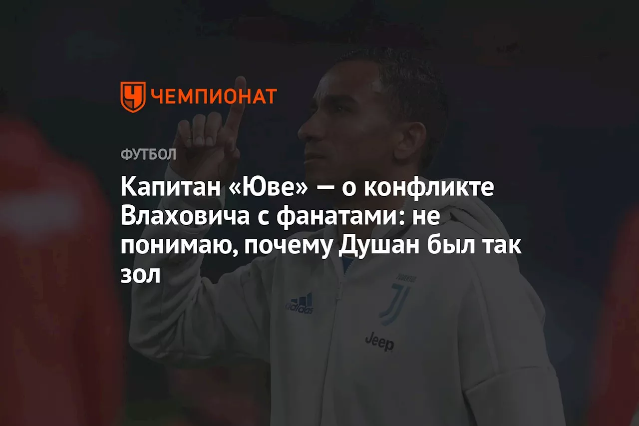 Капитан «Юве» — о конфликте Влаховича с фанатами: не понимаю, почему Душан был так зол