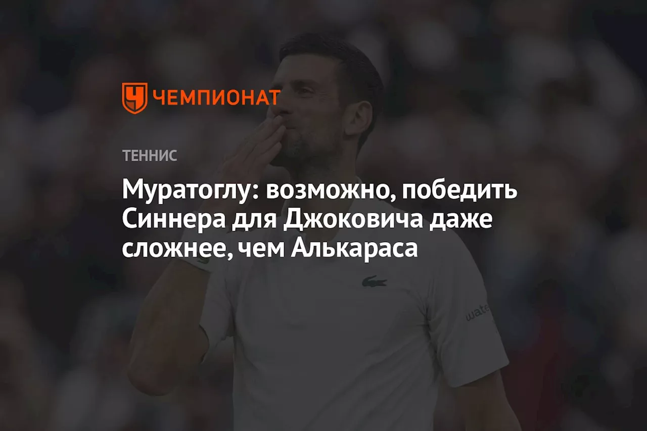 Муратоглу: возможно, победить Синнера для Джоковича даже сложнее, чем Алькараса