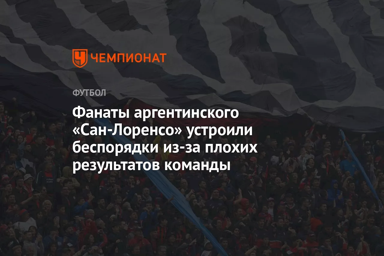 Фанаты аргентинского «Сан-Лоренсо» устроили беспорядки из-за плохих результатов команды