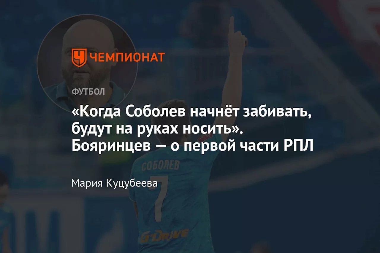 «Когда Соболев начнёт забивать, будут на руках носить». Бояринцев — о первой части РПЛ