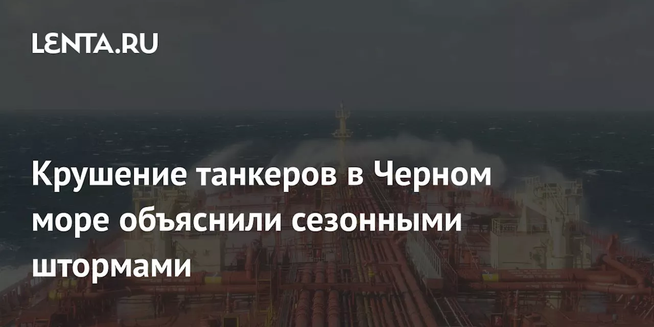 Крушение танкеров в Черном море объяснили сезонными штормами