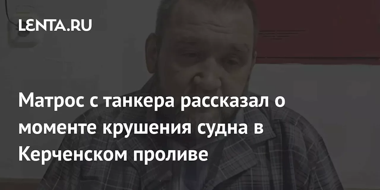 Матрос с танкера рассказал о моменте крушения судна в Керченском проливе