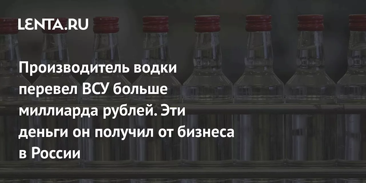 Производитель водки перевел ВСУ больше миллиарда рублей. Эти деньги он получил от бизнеса в России