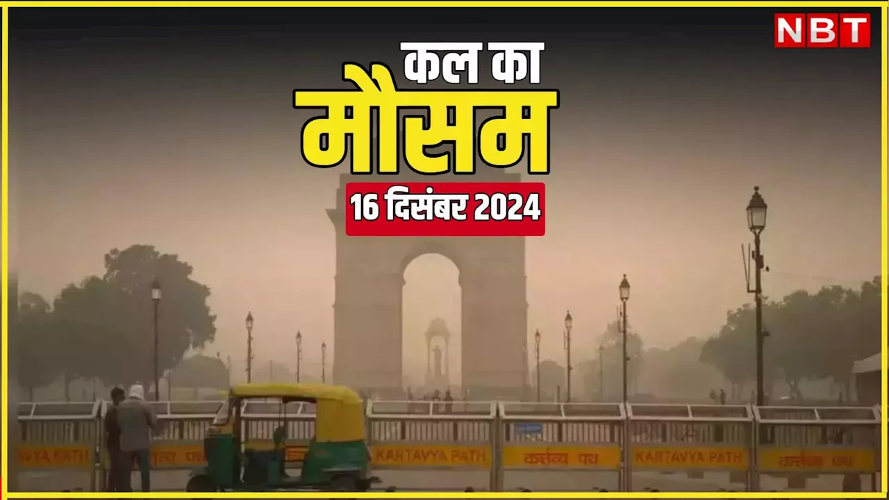 कल का मौसम 16 दिसंबर 2024: बर्फीली हवाओं से दिल्ली समेत उत्तर भारत में ठिठुरन बढ़ी, इन राज्यों में बारिश का अलर्ट, पढ़िए कल का वेदर अपडेट