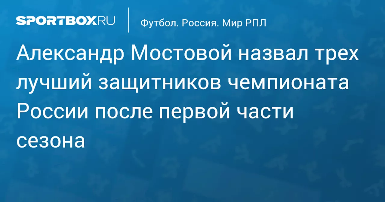 Александр Мостовой назвал трех лучших защитников чемпионата России после первой части сезона