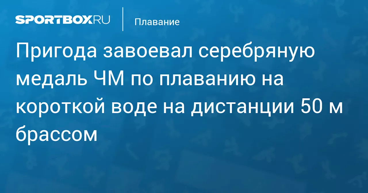 Пригода завоевал серебряную медаль ЧМ по плаванию на короткой воде на дистанции 50 м брассом