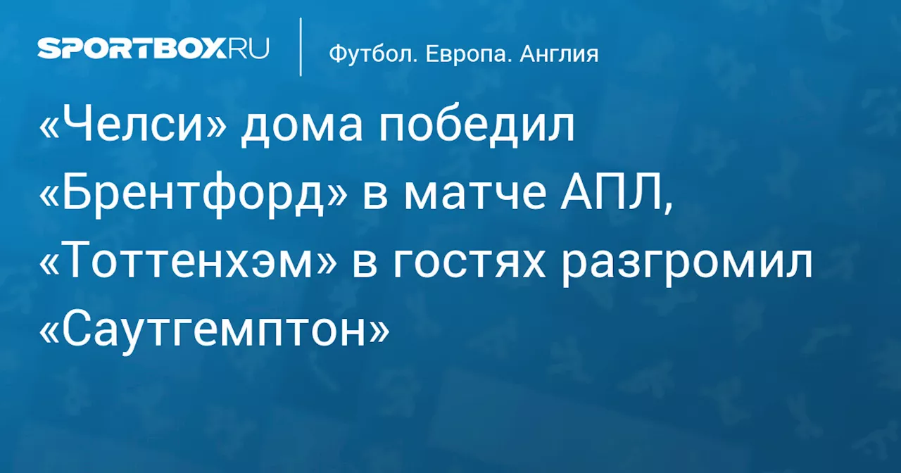 «Челси» дома победил «Брентфорд» в матче АПЛ, «Тоттенхэм» в гостях разгромил «Саутгемптон»