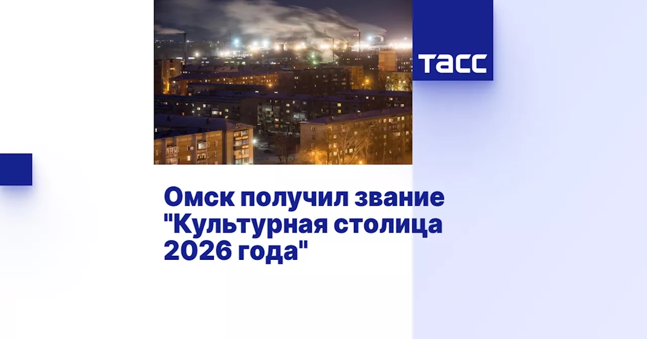 Омск получил звание 'Культурная столица 2026 года'