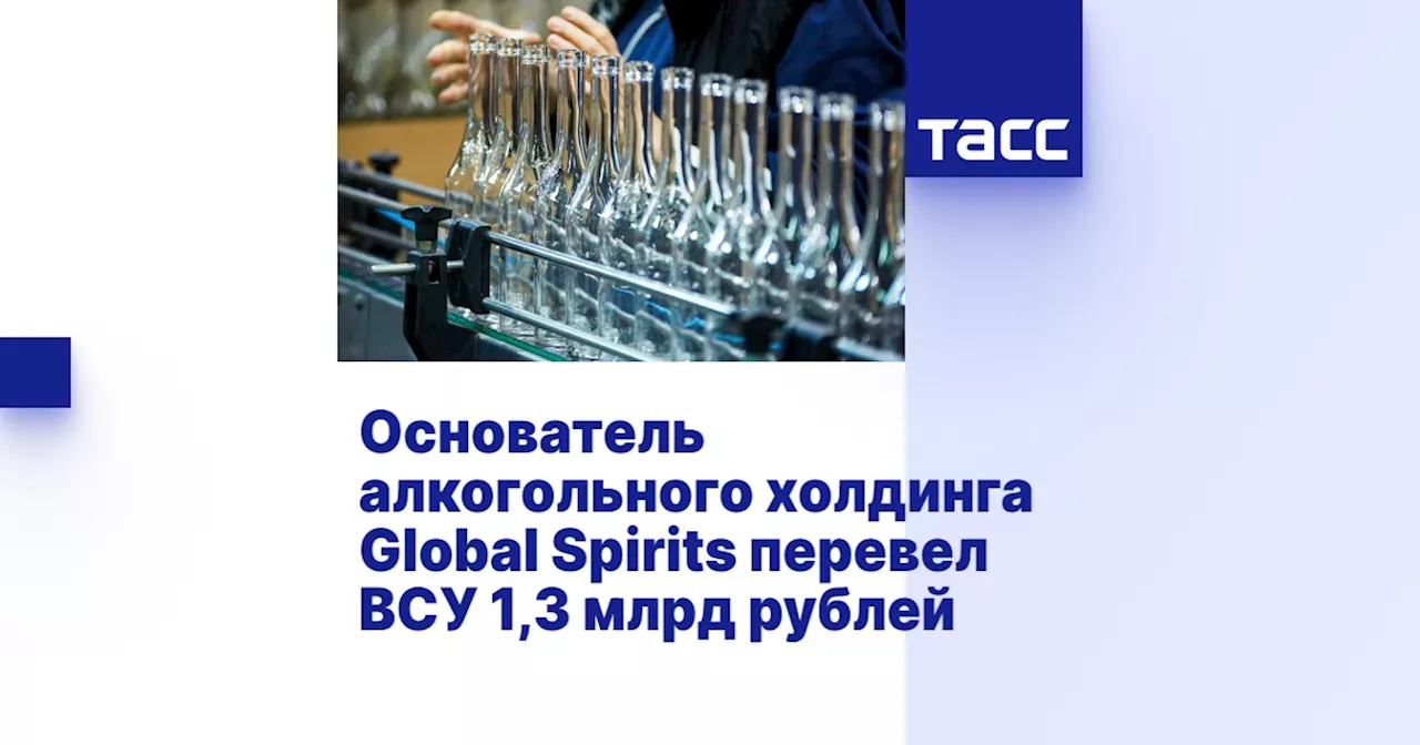 Основатель алкогольного холдинга Global Spirits перевел ВСУ 1,3 млрд рублей