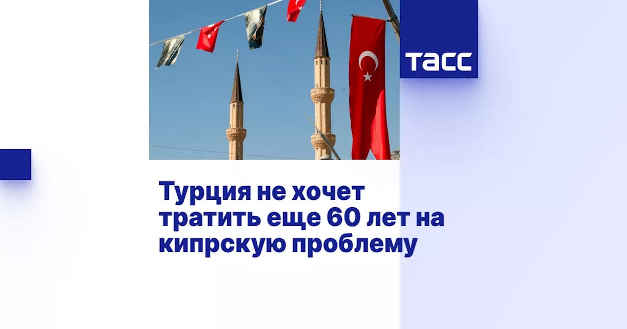 Турция не хочет тратить еще 60 лет на кипрскую проблему