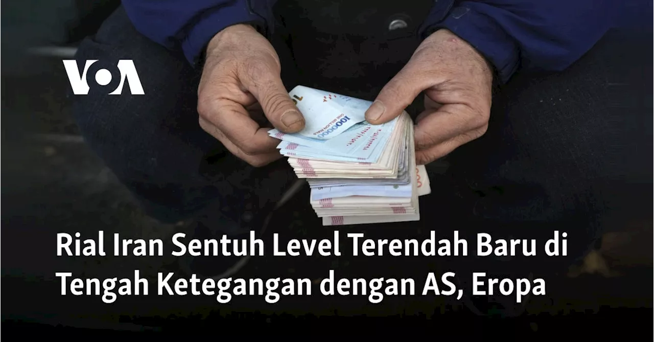 Rial Iran Sentuh Level Terendah Baru di Tengah Ketegangan dengan AS, Eropa