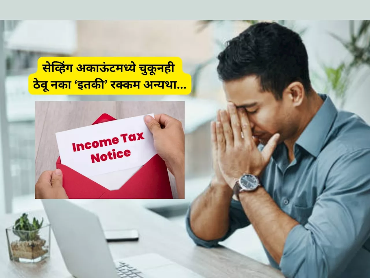 सेव्हिंग अकाऊंटमध्ये चुकूनही ठेवू नका इतकी रक्कम, अन्यथा येईल Income Taxची नोटीस!