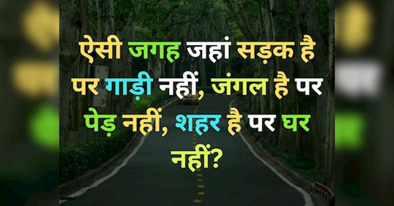 Quiz: ऐसी कौन सी जगह है, जहां सड़क है लेकिन गाड़ी नहीं, जंगल है लेकिन पेड़ नहीं और शहर है लेकिन घर नहीं?