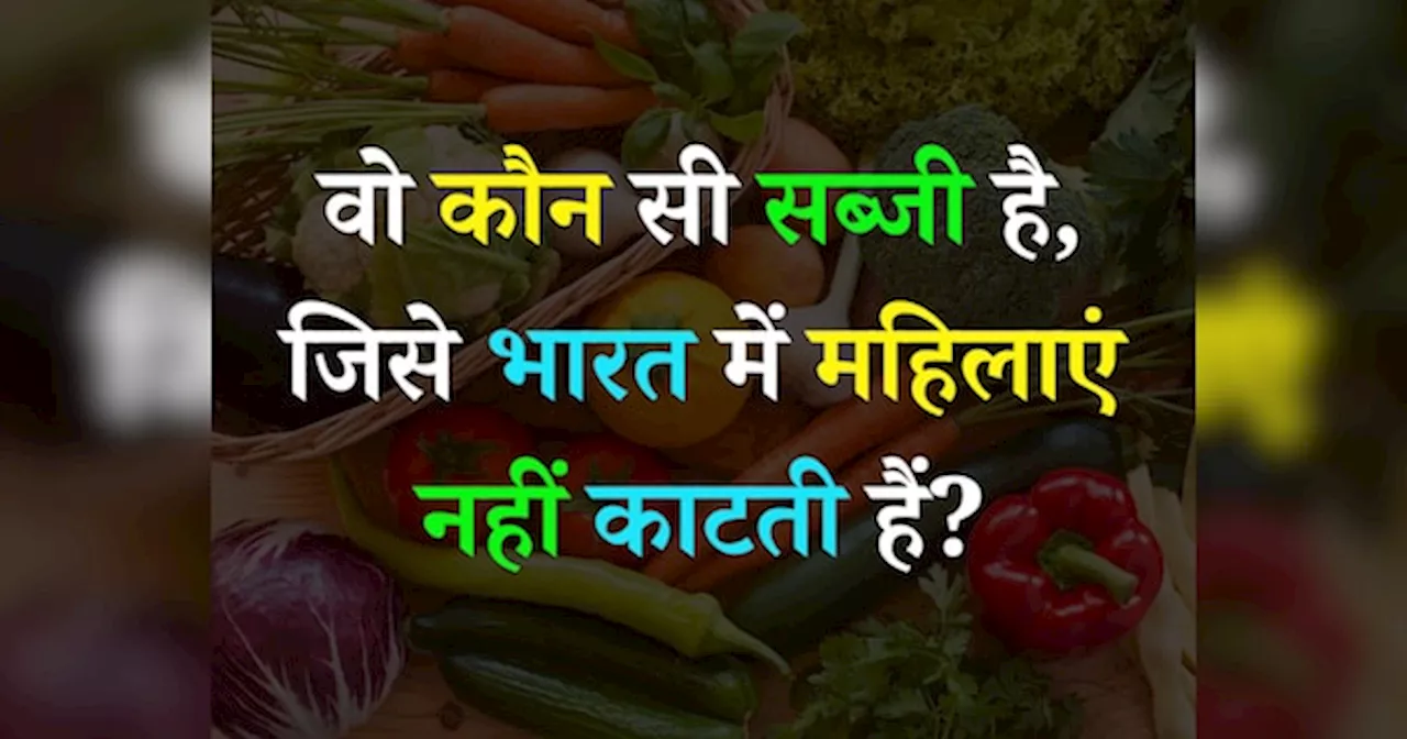 Quiz: वो कौन सी सब्जी है, जिसे भारत में महिलाएं नहीं काटती हैं?