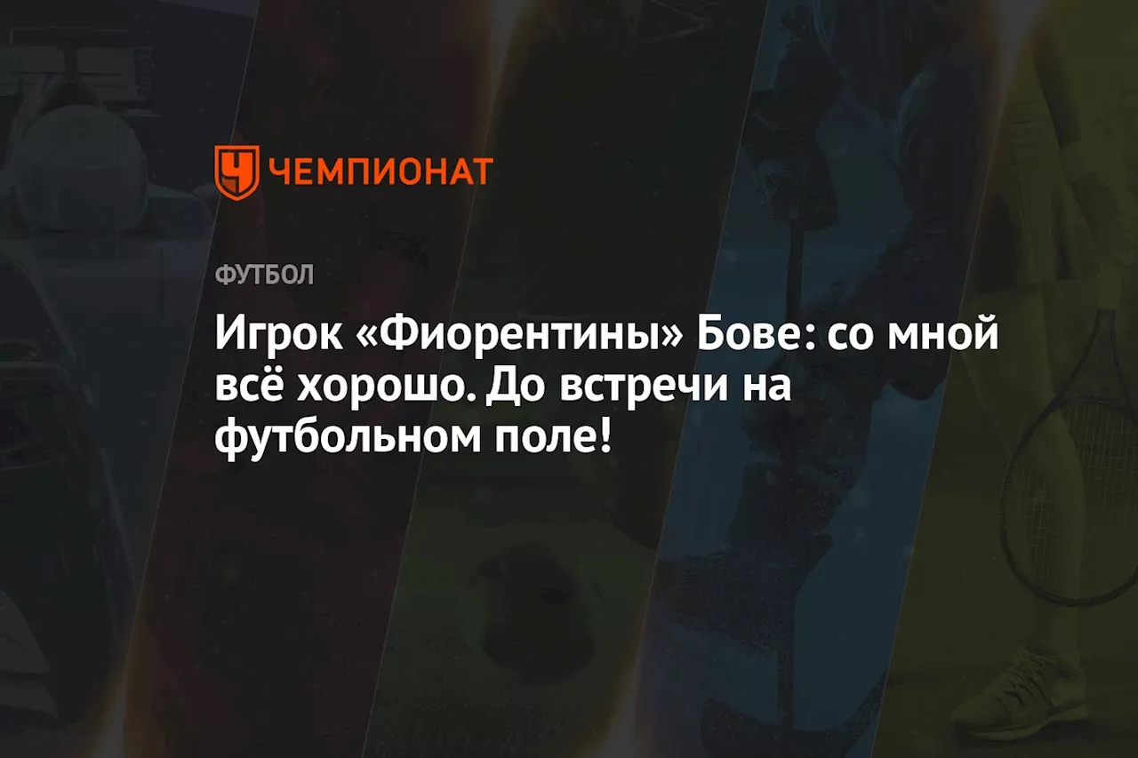 Игрок «Фиорентины» Бове: со мной всё хорошо. До встречи на футбольном поле!